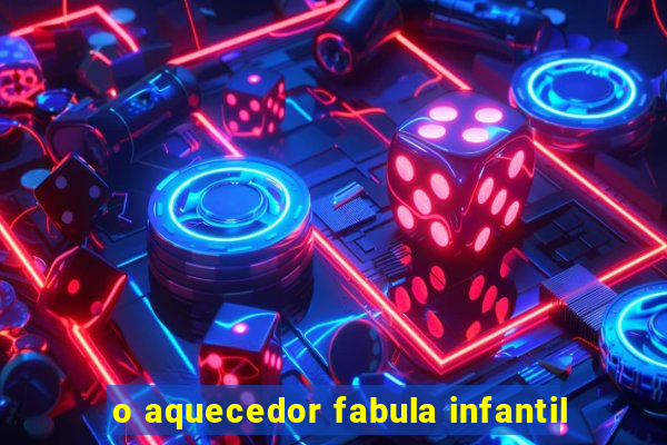 o aquecedor fabula infantil